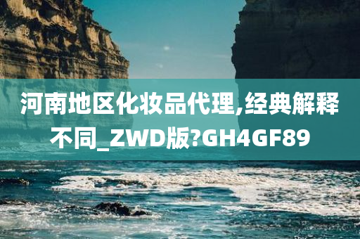 河南地区化妆品代理,经典解释不同_ZWD版?GH4GF89