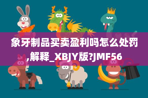 象牙制品买卖盈利吗怎么处罚,解释_XBJY版?JMF56