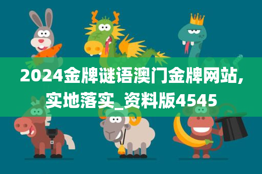 2024金牌谜语澳门金牌网站,实地落实_资料版4545