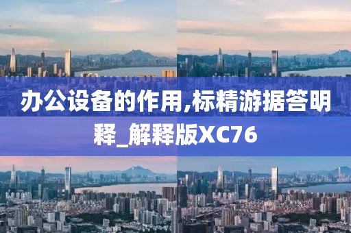 办公设备的作用,标精游据答明释_解释版XC76