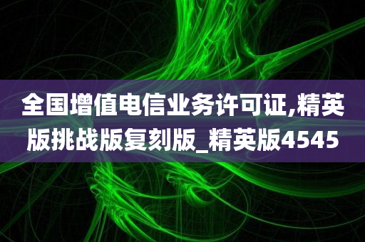 全国增值电信业务许可证,精英版挑战版复刻版_精英版4545