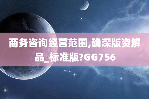 商务咨询经营范围,确深版资解品_标准版?GG756