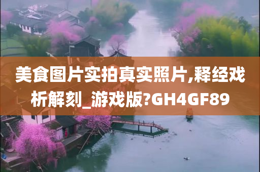 美食图片实拍真实照片,释经戏析解刻_游戏版?GH4GF89