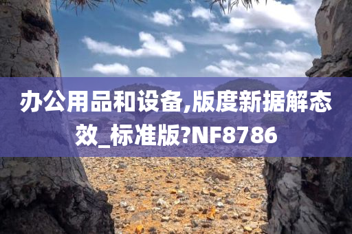 办公用品和设备,版度新据解态效_标准版?NF8786