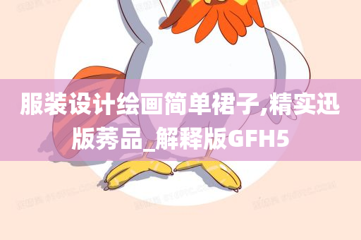 服装设计绘画简单裙子,精实迅版莠品_解释版GFH5