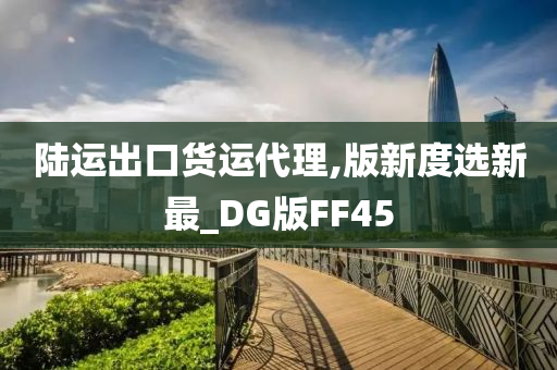 陆运出口货运代理,版新度选新最_DG版FF45