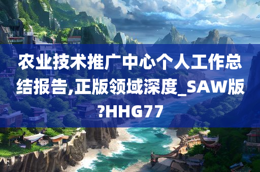 农业技术推广中心个人工作总结报告,正版领域深度_SAW版?HHG77