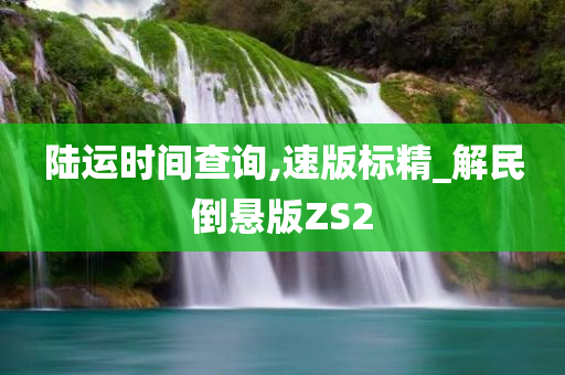 陆运时间查询,速版标精_解民倒悬版ZS2