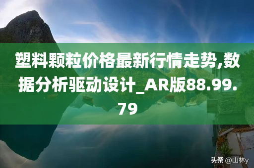 塑料颗粒价格最新行情走势,数据分析驱动设计_AR版88.99.79