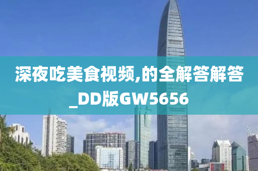 深夜吃美食视频,的全解答解答_DD版GW5656