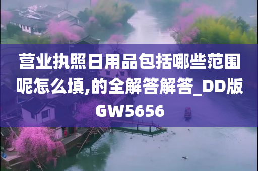 营业执照日用品包括哪些范围呢怎么填,的全解答解答_DD版GW5656