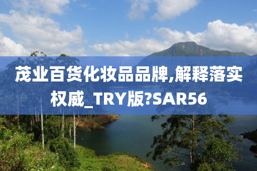 茂业百货化妆品品牌,解释落实权威_TRY版?SAR56