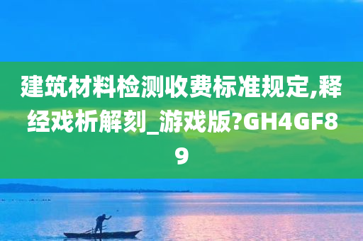 建筑材料检测收费标准规定,释经戏析解刻_游戏版?GH4GF89