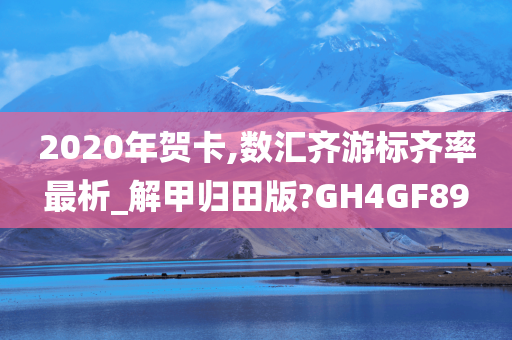 2020年贺卡,数汇齐游标齐率最析_解甲归田版?GH4GF89