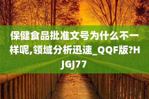 保健食品批准文号为什么不一样呢,领域分析迅速_QQF版?HJGJ77