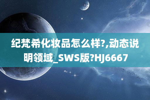 纪梵希化妆品怎么样?,动态说明领域_SWS版?HJ6667