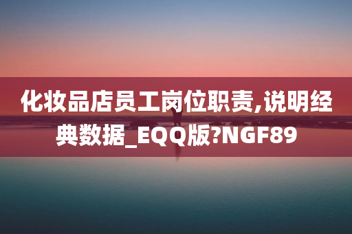 化妆品店员工岗位职责,说明经典数据_EQQ版?NGF89