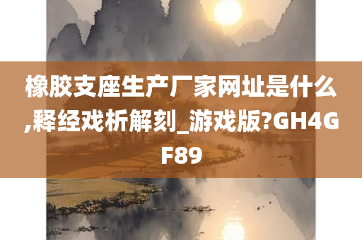 橡胶支座生产厂家网址是什么,释经戏析解刻_游戏版?GH4GF89