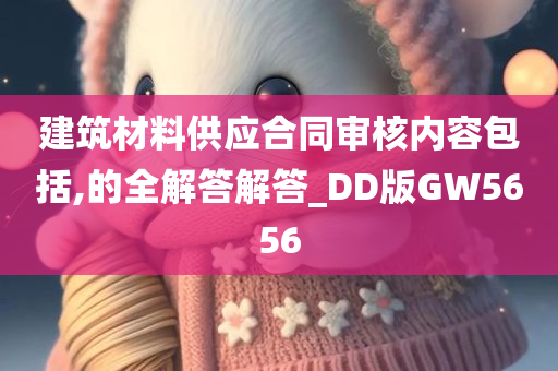 建筑材料供应合同审核内容包括,的全解答解答_DD版GW5656