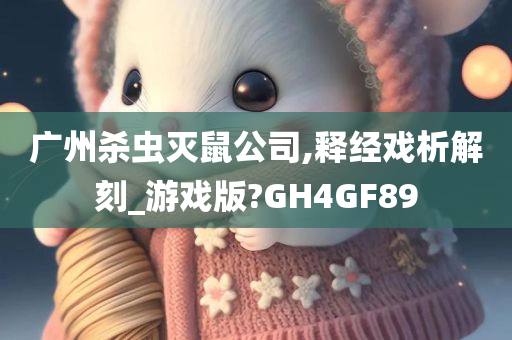 广州杀虫灭鼠公司,释经戏析解刻_游戏版?GH4GF89