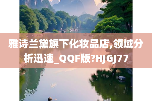 雅诗兰黛旗下化妆品店,领域分析迅速_QQF版?HJGJ77