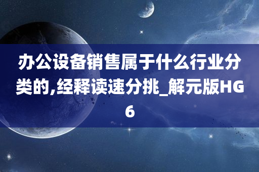 办公设备销售属于什么行业分类的,经释读速分挑_解元版HG6