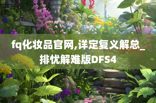 fq化妆品官网,详定复义解总_排忧解难版DFS4