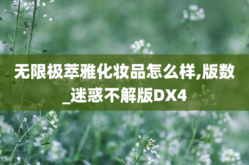 无限极萃雅化妆品怎么样,版数_迷惑不解版DX4