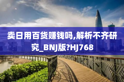 卖日用百货赚钱吗,解析不齐研究_BNJ版?HJ768