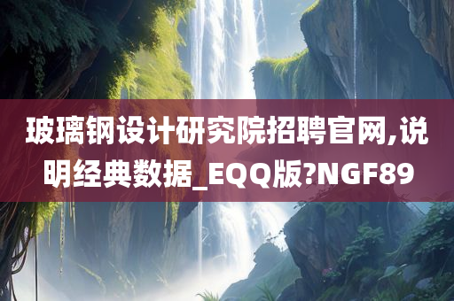 玻璃钢设计研究院招聘官网,说明经典数据_EQQ版?NGF89