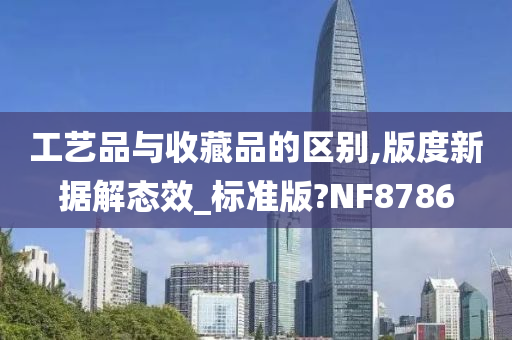 工艺品与收藏品的区别,版度新据解态效_标准版?NF8786