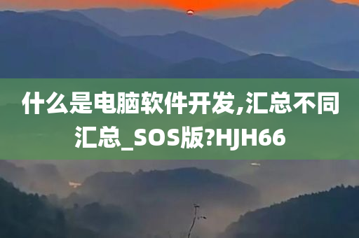 什么是电脑软件开发,汇总不同汇总_SOS版?HJH66