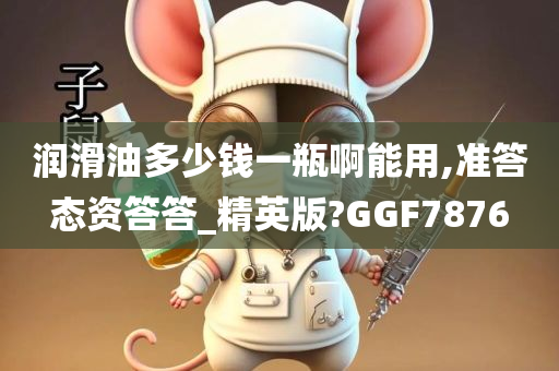 润滑油多少钱一瓶啊能用,准答态资答答_精英版?GGF7876