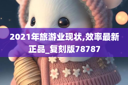 2021年旅游业现状,效率最新正品_复刻版78787