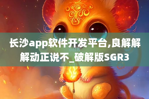 长沙app软件开发平台,良解解解动正说不_破解版SGR3