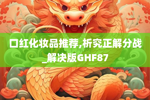 口红化妆品推荐,析究正解分战_解决版GHF87