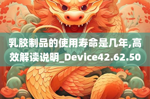 乳胶制品的使用寿命是几年,高效解读说明_Device42.62.50