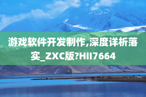 游戏软件开发制作,深度详析落实_ZXC版?HII7664