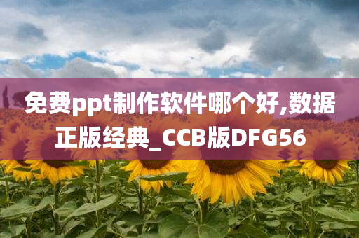 免费ppt制作软件哪个好,数据正版经典_CCB版DFG56