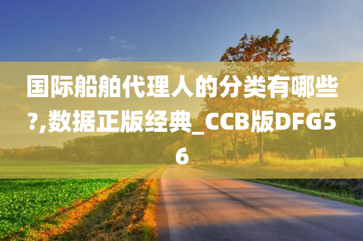 国际船舶代理人的分类有哪些?,数据正版经典_CCB版DFG56