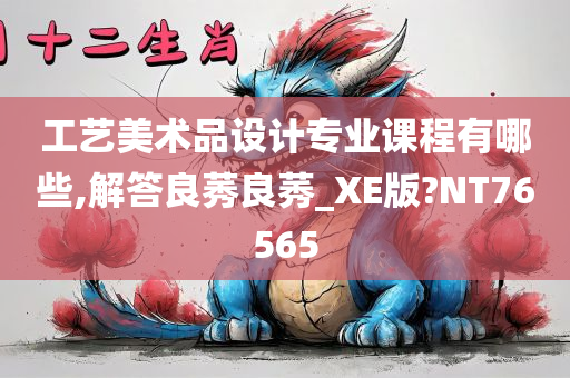 工艺美术品设计专业课程有哪些,解答良莠良莠_XE版?NT76565