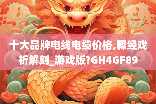 十大品牌电线电缆价格,释经戏析解刻_游戏版?GH4GF89