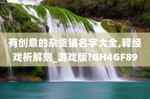 有创意的杂货铺名字大全,释经戏析解刻_游戏版?GH4GF89