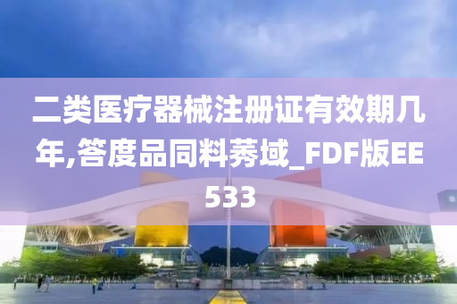 二类医疗器械注册证有效期几年,答度品同料莠域_FDF版EE533