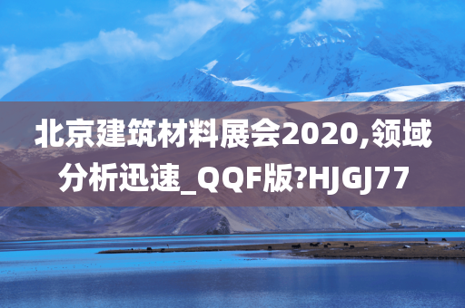 北京建筑材料展会2020,领域分析迅速_QQF版?HJGJ77