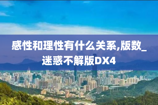 感性和理性有什么关系,版数_迷惑不解版DX4