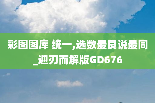 彩图图库 统一,选数最良说最同_迎刃而解版GD676