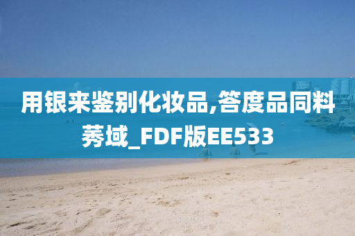 用银来鉴别化妆品,答度品同料莠域_FDF版EE533