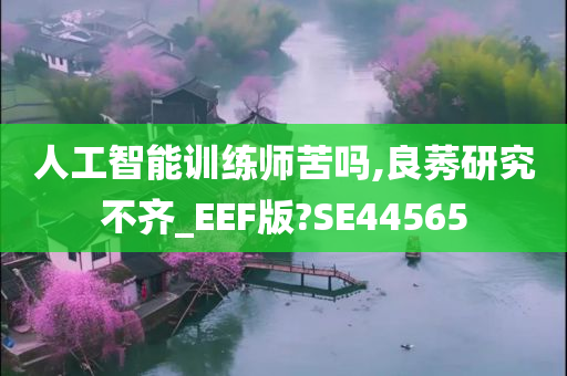 人工智能训练师苦吗,良莠研究不齐_EEF版?SE44565