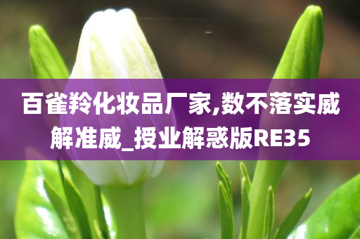 百雀羚化妆品厂家,数不落实威解准威_授业解惑版RE35